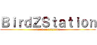 ＢｉｒｄＺＳｔａｔｉｏｎ (attack on 13iz13irz)
