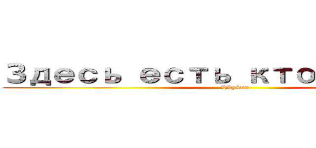 Здесь есть ктонибуть  (Sky4no)
