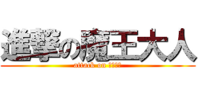 進撃の魔王大人 (attack on 魔王大人)