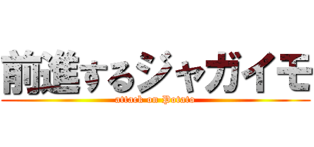 前進するジャガイモ (attack on Potato)