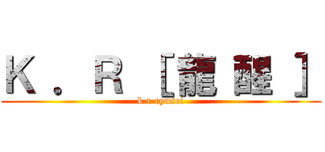 Ｋ ．Ｒ ［ 龍 醒 ］ (k.r ryusei)