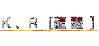 Ｋ ．Ｒ ［ 龍 醒 ］ (k.r ryusei)