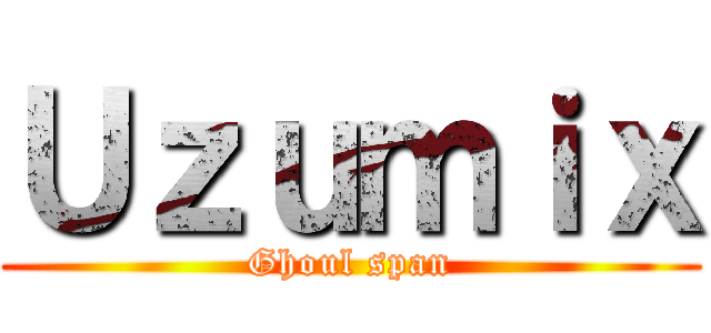 Ｕｚｕｍｉｘ (Ghoul span)