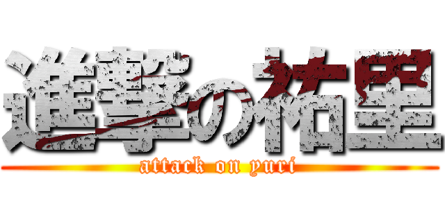 進撃の祐里 (attack on yuri)
