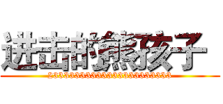 进击的熊孩子
 (23333333333333333333333)