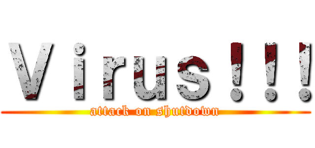 Ｖｉｒｕｓ！！！ (attack on shutdown)