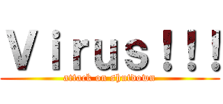 Ｖｉｒｕｓ！！！ (attack on shutdown)