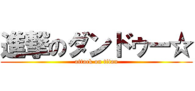 進撃のダンドゥー☆ (attack on titan)