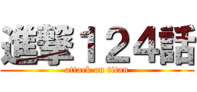 進撃１２４話 (attack on titan)