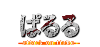ぱるる (attack on tinko)