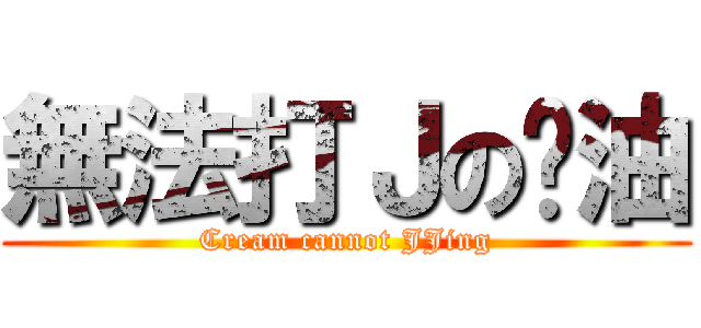 無法打Ｊの奶油 (Cream cannot JJing)