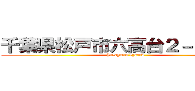 千葉県松戸市六高台２－７８－３ (hasegawa ryouta)