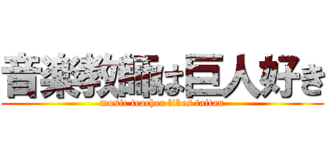音楽教師は巨人好き (music teacher likes taitan)