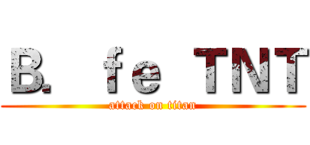 Ｂ．ｆｅ  ＴＮＴ (attack on titan)
