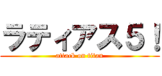 ラティアス５！ (attack on titan)