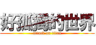 好孤獨的世界 (attack on titan)