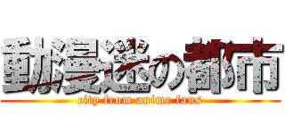動漫迷の都市 (city from anime fans)