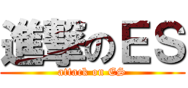 進撃のＥＳ (attack on ES)