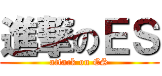 進撃のＥＳ (attack on ES)