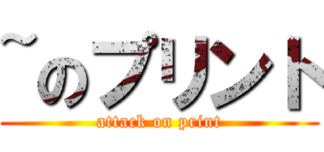 ~のプリント (attack on print)