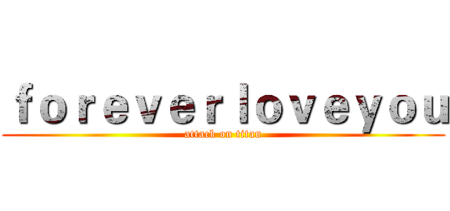 ｆｏｒｅｖｅｒｌｏｖｅｙｏｕ (attack on titan)