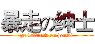 暴走の绅士 (go ballistic on hentai)