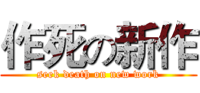作死の新作 (seek death on new work)