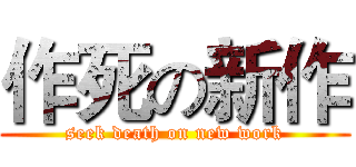 作死の新作 (seek death on new work)
