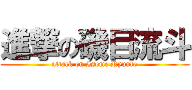 進撃の磯目流斗 (attack on Isome Ryuuto)