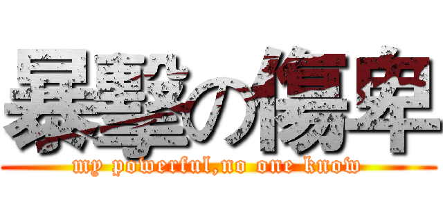 暴擊の傷卑 (my powerful,no one know)