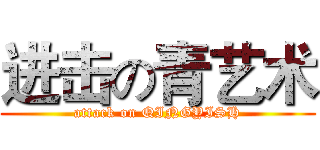 进击の青艺术 (attack on QINGYISH)