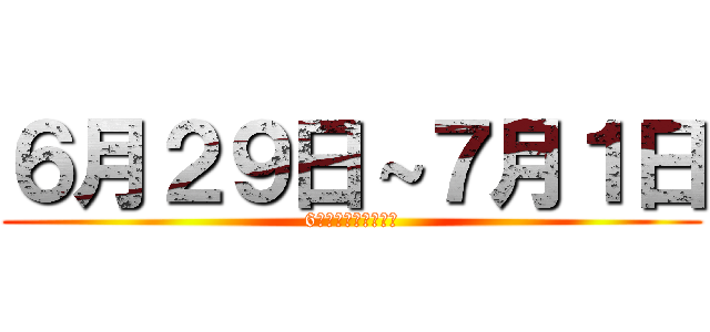 ６月２９日～７月１日 (6月２９日～７月１日)