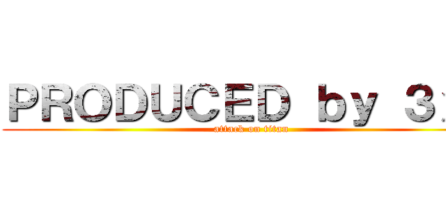 ＰＲＯＤＵＣＥＤ ｂｙ ３ｘ６ (attack on titan)