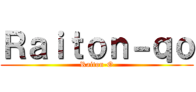 Ｒａｉｔｏｎ－ｑｏ (Raiton-O)