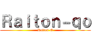 Ｒａｉｔｏｎ－ｑｏ (Raiton-O)