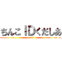 ちんこＩＤくだしあ (penis)