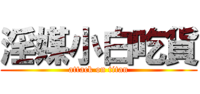 淫媒小白吃貨 (attack on titan)