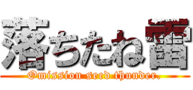 落ちたね雷 (Omission seed thunder.)