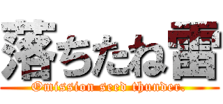 落ちたね雷 (Omission seed thunder.)