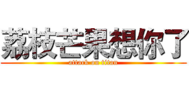 荔枝芒果想你了 (attack on titan)