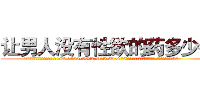 让男人没有性欲的药多少钱 (让男人没有性欲的药多少钱【电.话186x0156x9662-Q194843976林氏药业】我们做的是长期生意,靠的是老客户长期支持
参考消息网2月20日报道 韩媒称，“剩女多、离婚率高的城市，房价一定会上涨。”这是中国经济学家金岩石2016年12月参加在上海举行的房地产相关论坛时说的话。
)