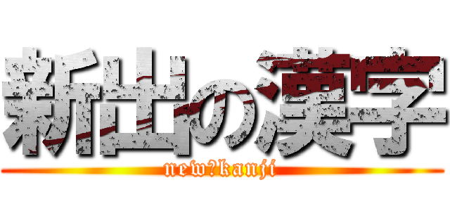 新出の漢字 (new　kanji)