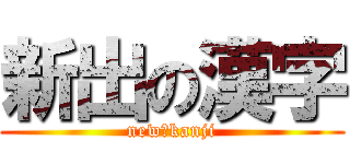 新出の漢字 (new　kanji)