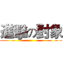 進擊の對象 ()