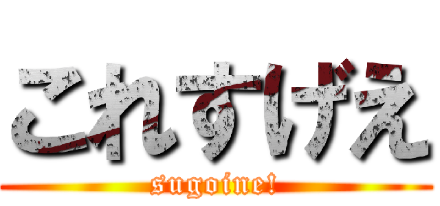 これすげえ (sugoine!)