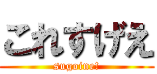 これすげえ (sugoine!)