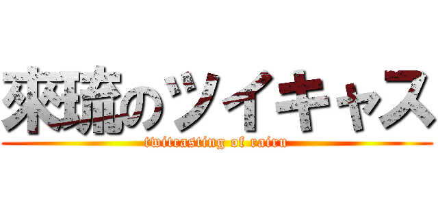 來琉のツイキャス (twitcasting of rairu)