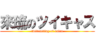 來琉のツイキャス (twitcasting of rairu)