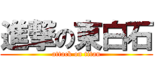 進撃の東白石 (attack on titan)