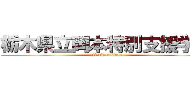 栃木県立岡本特別支援学校 (attack on titan)